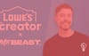 Lowe's & Mr. Beast